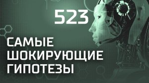 Над нашими головами. Выпуск 523 (19.10.2018). Самые шокирующие гипотезы.