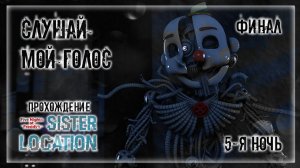 СЛУШАЙ МОЙ ГОЛОС | Прохождение FNAF 5: Sister Location | 5-Я НОЧЬ | ФИНАЛ