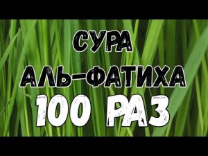 Сура АЛЬ-ФАТИХА 100 РАЗ