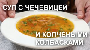 СУП с ЧЕЧЕВИЦЕЙ и копчеными КОЛБАСКАМИ. Аромат потрясающий! Вкус еще лучше!