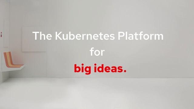 Red Hat OpenShift 4: The Kubernetes Platform For Big Ideas.