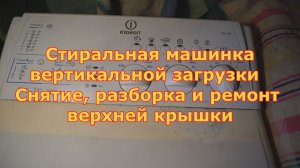 Стиральная машинка вертикальной загрузки снятие, разборка и ремонт верхней крышки