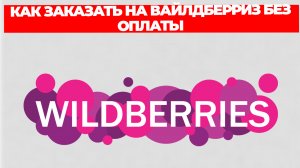 КАК ЗАКАЗАТЬ НА ВАЙЛДБЕРРИЗ БЕЗ ОПЛАТЫ