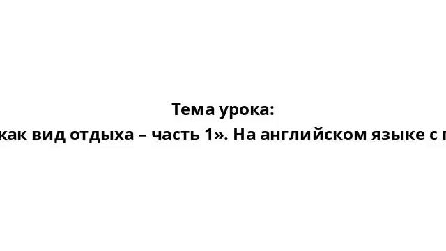 Тема урока: «Путешествие, как вид отдыха – часть 1». На английском языке с произношением смотреть онлайн