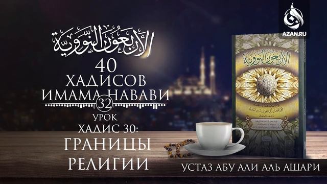 Сорок хадисов Имама Навави. Урок 32. Хадис 30: Границы религии | Абу Али Аль-Ашари | AZAN.RU смотреть онлайн