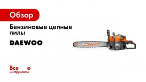 Бензопилы Daewoo DACS 4500, 4516, 5218XT, 5820XT
