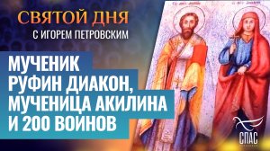 МУЧЕНИК РУФИН ДИАКОН, МУЧЕНИЦА АКИЛИНА И 200 ВОИНОВ / СВЯТОЙ ДНЯ