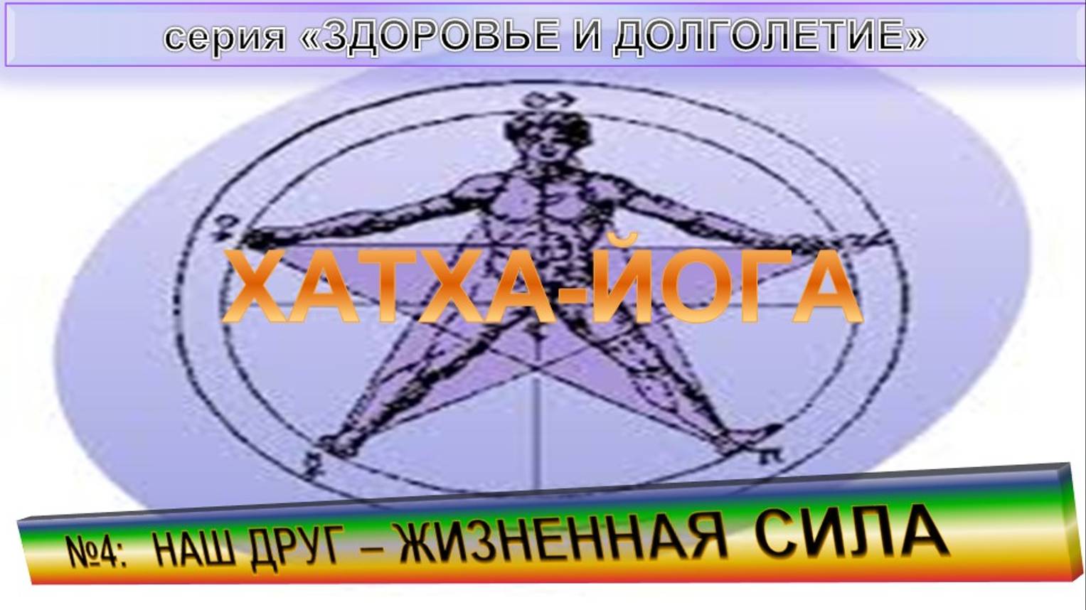 (4) НАШ ДРУГ - ЖИЗНЕННАЯ СИЛА. ХАТХА-ЙОГА  - компиляция из серии "Здоровье и долголетие"