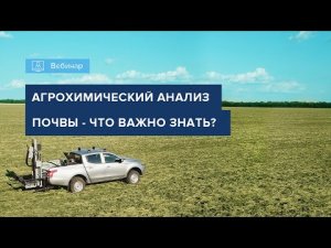 ВЕБИНАР «АГРОХИМИЧЕСКИЙ АНАЛИЗ ПОЧВЫ. ЧТО ВАЖНО ЗНАТЬ»