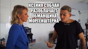 КСЕНИЯ СОБЧАК РАЗОБЛАЧАЕТ ОБМАНЩИКА МОРГЕНШТЕРНА