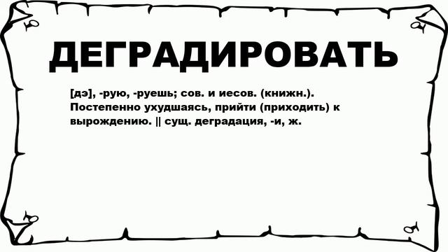 ДЕГРАДИРОВАТЬ - что это такое? значение и описание смотреть онлайн