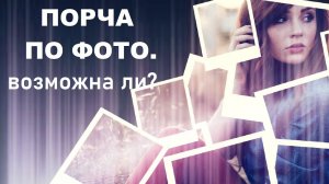 Порча по фото. Возможна ли?