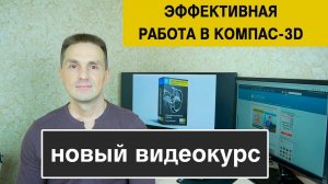 Эффективная Работа в КОМПАС 3D" для версии 17 и выше. Новый Видеокурс | Роман Саляхутдинов