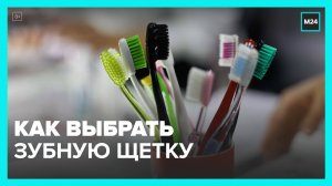 Эксперты рассказали, как выбрать зубную щетку - Москва 24