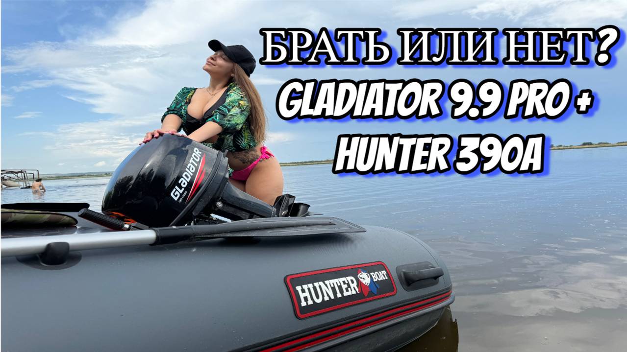 ВСЯ ПРАВДА! ПРО ЛОДОЧНЫЙ МОТОР GLADIATOR 9.9 PRO + ЛОДКУ HUNTER 390A! ТЕСТ НА ВОДЕ
