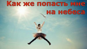 Детская христианская песня.  Kак же попасть мне на небеса