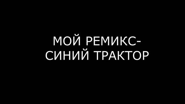 РЕМИКС-СИНИЙ ТРАКТОР смотреть онлайн