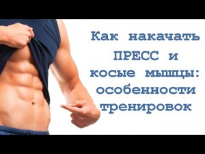 Как накачать пресс и косые мышцы: особенности тренировок