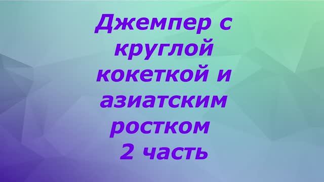 Джемпер с круглой кокеткой и азиатским ростком. 2 часть. смотреть онлайн