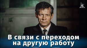 В связи с переходом на другую работу (драма, реж. Сергей Линков, 1988 г.)