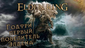 Годфри первый повелитель Элдена Elden Ring
