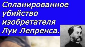Спланированное убийство выдающегося французского изобретателя  Луи Лепренса.