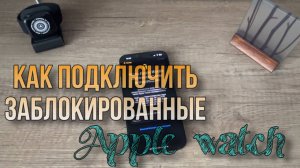 Как подключить заблокированные apple watch к iPhone? Как разблокировать apple watch?