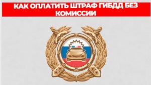 КАК ОПЛАТИТЬ ШТРАФ ГИБДД БЕЗ КОМИССИИ
