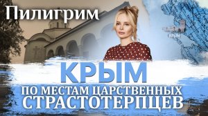 ПИЛИГРИМ. ПО МЕСТАМ ЦАРСТВЕННЫХ СТРАСТОТЕРПЦЕВ. КРЫМ
