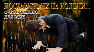 ПОСТАВИТЬ ИХ НА КОЛЕНИ...ОЧЕНЬ СИЛЬНО...ДЛЯ ВСЕХ...
