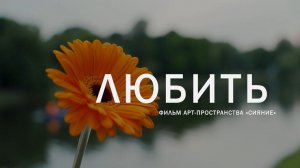 ЛЮБИТЬ  |  ФИЛЬМ АРТ-ПРОСТРАНСТВА СИЯНИЕ  | 2023