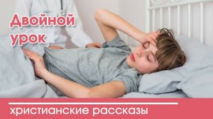 Двойной урок - ИНТЕРЕСНЫЙ ХРИСТИАНСКИЙ РАССКАЗ | Христианские рассказы