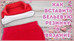 Как вставить бельевую резинку в вязанное изделие