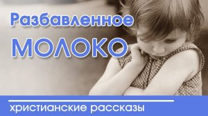 Интересный рассказ  для детей "Разбавленное молоко" |  Детские христианские рассказы |