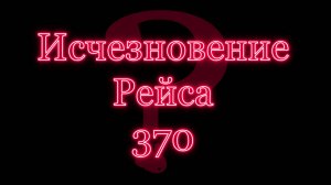 Бесследное исчезновение Боинга и 239 человек. Рейс МН370.