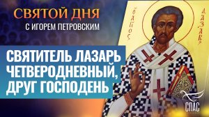 СВЯТИТЕЛЬ ЛАЗАРЬ ЧЕТВЕРОДНЕВНЫЙ, ДРУГ ГОСПОДЕНЬ / СВЯТОЙ ДНЯ