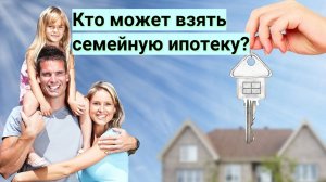 Кто может взять семейную ипотеку?