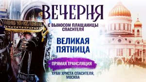 ВЕЧЕРНЯ С ВЫНОСОМ ПЛАЩАНИЦЫ СПАСИТЕЛЯ. ВЕЛИКАЯ ПЯТНИЦА