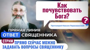 КАК ПОЧУВСТВОВАТЬ БОГА? ПРОТОИЕРЕЙ МАКСИМ ПЕРВОЗВАНСКИЙ