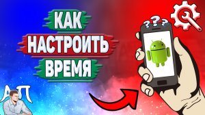 Как настроить время на телефоне? Как настроить дату на Андроиде?