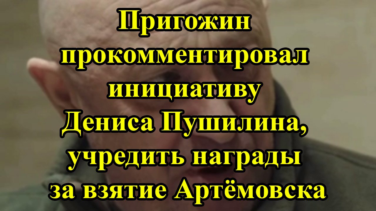 Пригожин прокомментировал инициативу Дениса Пушилина, учредить награды за взятие Артёмовска смотреть онлайн