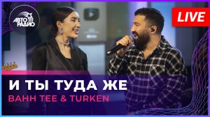 Bahh Tee & Turken - И Ты Туда Же (LIVE @ Авторадио)