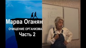 Марва Оганян. ОЧИЩЕНИЕ ОРГАНИЗМА. Часть 2