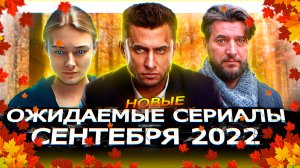 НОВЫЕ ОЖИДАЕМЫЕ СЕРИАЛЫ СЕНТЯБРЯ 2022 года | 9 Новых русских сериалов сентября 2022 года