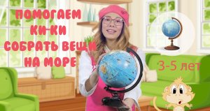 3-5 лет .Помогаем Ки-Ки собрать необходимые вещи на море.