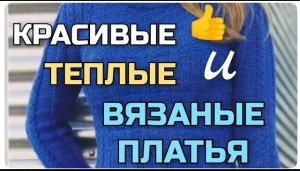 Какие платья стоит сейчас начать вязать спицами. Самые красивые, тёплые вязаные платья на межсезонье