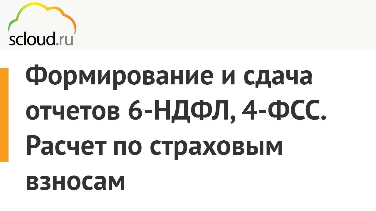 Формирование и сдача отчетов 6-НДФЛ, 4-ФСС в 1С. Расчет по страховым взносам смотреть онлайн