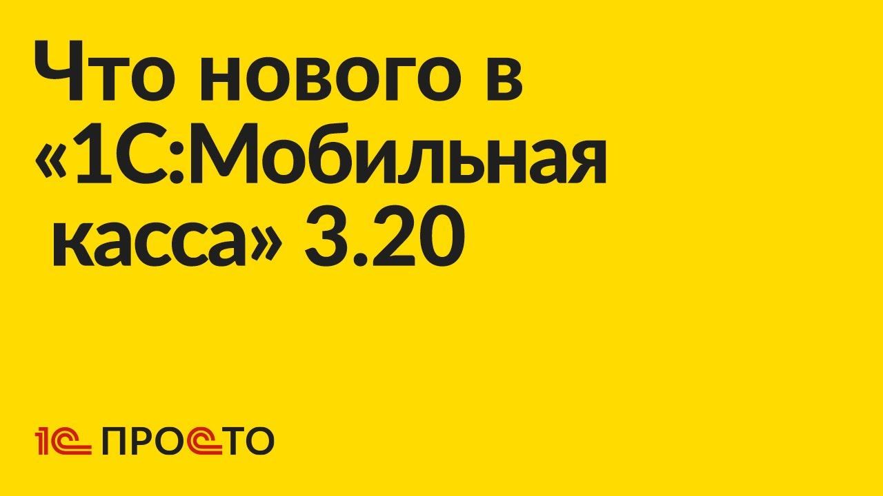 Новое в релизе «1C:Мобильная касса» 3.20 смотреть онлайн