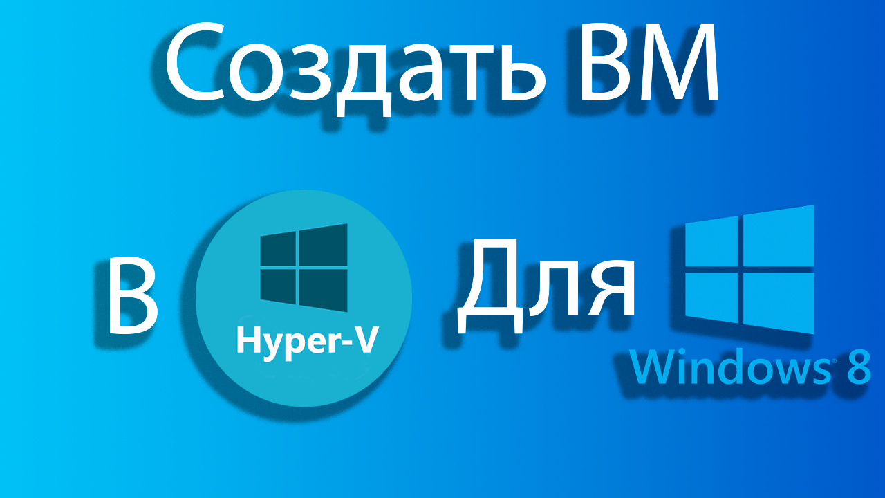 Как создать виртуальную машину для windows 8 в hyper-v смотреть онлайн