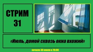 Стрим #31 «Июль, домой сквозь окна вхожий»